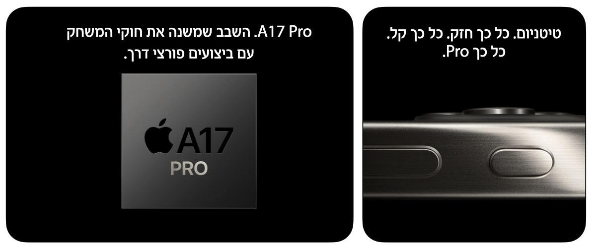 טיטניום. כל כך חזק. כל כך קל. כל כך PRo. A17 Pro. השבב שמשנה את חוקי המשחק עם ביצועים פורצי דרך.